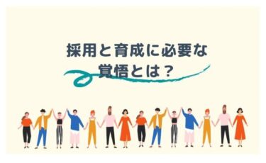 人材の採用と育成に覚悟はありますか？より良い組織を作り上げるために。