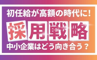 初任給30万円時代がもたらす変化とは？高額初任給時代に中小企業が取るべき採用戦略